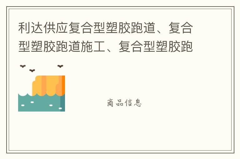 利達供應(yīng)復(fù)合型塑膠跑道、復(fù)合型塑膠跑道施工、復(fù)合型塑膠跑道材料 自結(jié)紋塑膠跑道施工師傅、深圳運動球場跑道材料供應(yīng)商廠家