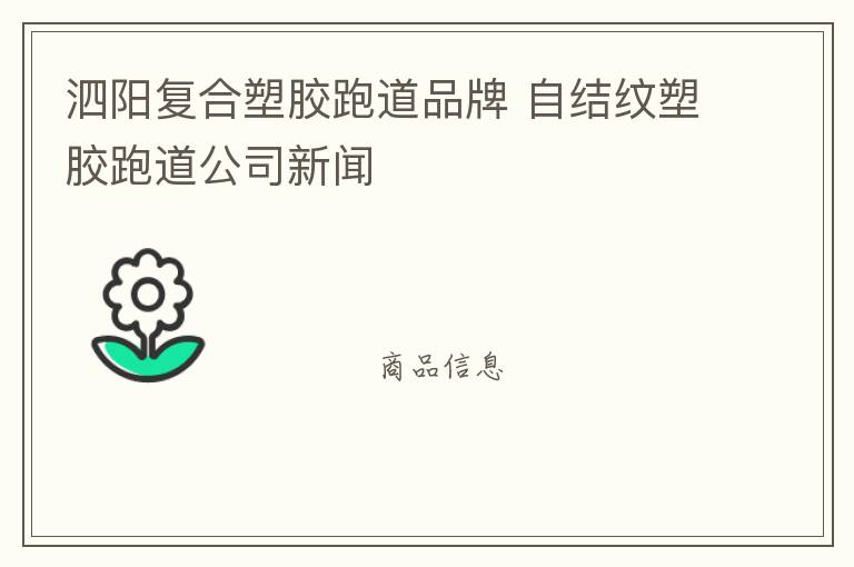 泗陽復(fù)合塑膠跑道品牌 自結(jié)紋塑膠跑道公司新聞
