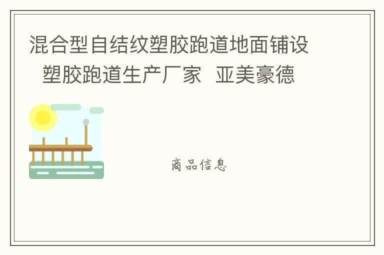 混合型自結(jié)紋塑膠跑道地面鋪設  塑膠跑道生產(chǎn)廠家  亞美豪德