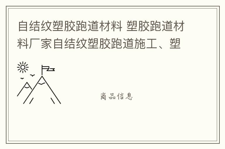 自結紋塑膠跑道材料 塑膠跑道材料廠家自結紋塑膠跑道施工、塑膠跑道施工方案惠州塑膠跑道施工膠跑道施工注意事項水性塑膠跑道