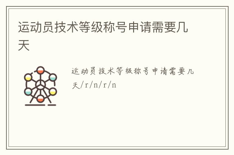 運(yùn)動員技術(shù)等級稱號申請需要幾天