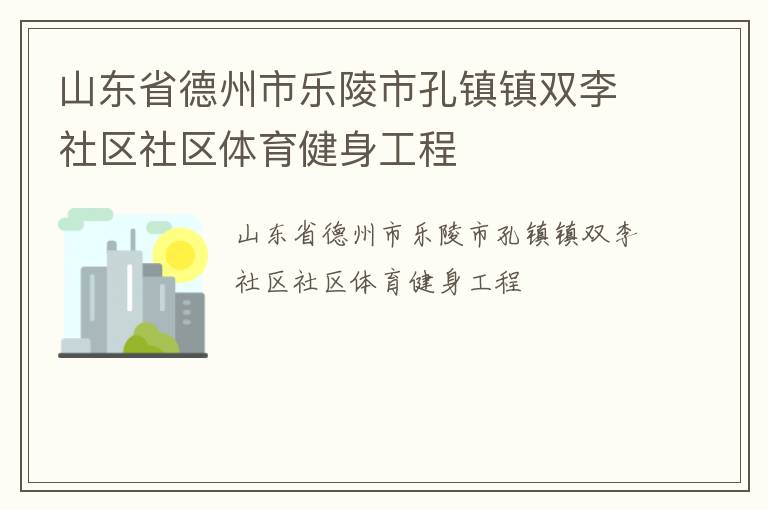 山東省德州市樂陵市孔鎮(zhèn)鎮(zhèn)雙李社區(qū)社區(qū)體育健身工程