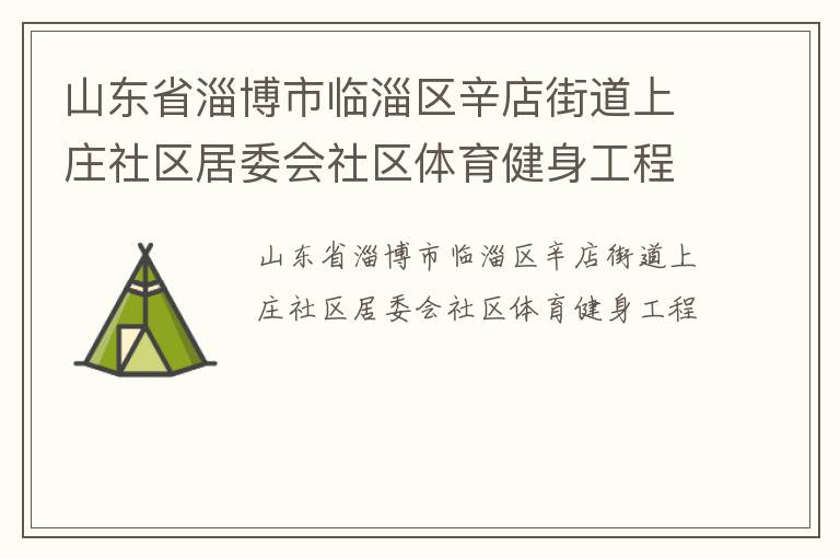 山東省淄博市臨淄區(qū)辛店街道上莊社區(qū)居委會(huì)社區(qū)體育健身工程