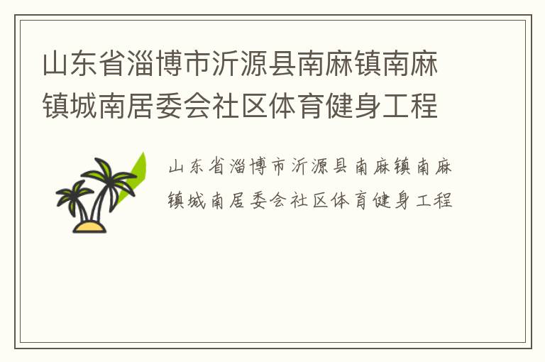 山東省淄博市沂源縣南麻鎮(zhèn)南麻鎮(zhèn)城南居委會社區(qū)體育健身工程