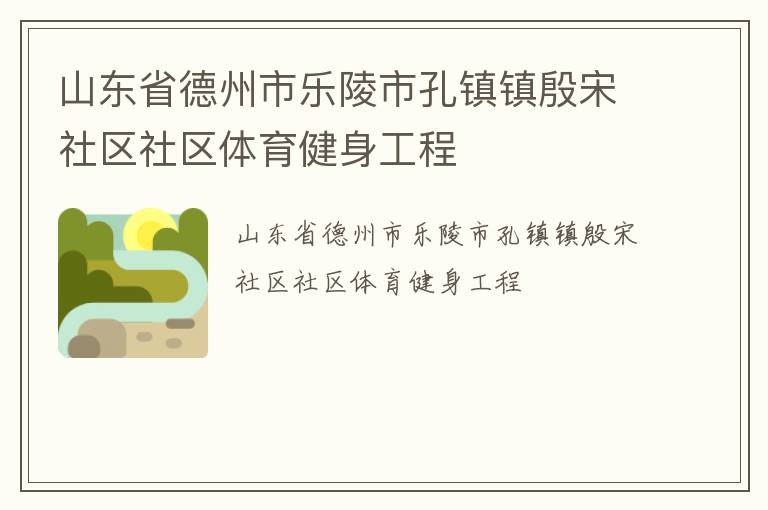 山東省德州市樂陵市孔鎮(zhèn)鎮(zhèn)殷宋社區(qū)社區(qū)體育健身工程