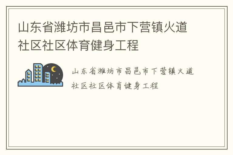 山東省濰坊市昌邑市下營(yíng)鎮(zhèn)火道社區(qū)社區(qū)體育健身工程