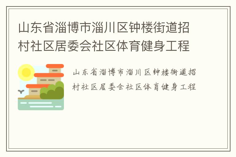 山東省淄博市淄川區(qū)鐘樓街道招村社區(qū)居委會(huì)社區(qū)體育健身工程