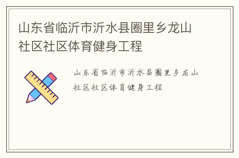 山東省臨沂市沂水縣圈里鄉(xiāng)龍山社區(qū)社區(qū)體育健身工程