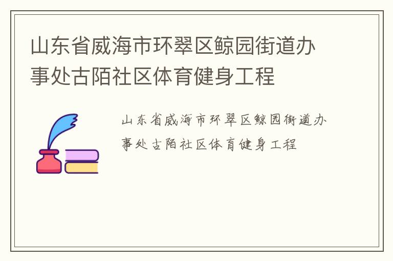 山東省威海市環(huán)翠區(qū)鯨園街道辦事處古陌社區(qū)體育健身工程