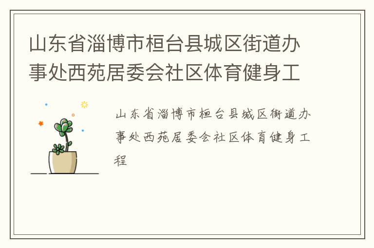 山東省淄博市桓臺縣城區(qū)街道辦事處西苑居委會社區(qū)體育健身工程
