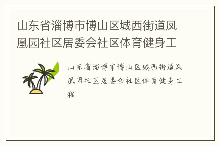 山東省淄博市博山區(qū)城西街道鳳凰園社區(qū)居委會(huì)社區(qū)體育健身工程