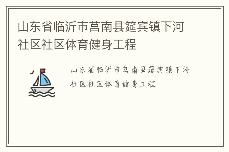 山東省臨沂市莒南縣筵賓鎮(zhèn)下河社區(qū)社區(qū)體育健身工程