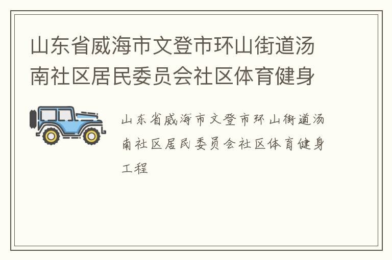山東省威海市文登市環(huán)山街道湯南社區(qū)居民委員會社區(qū)體育健身工程