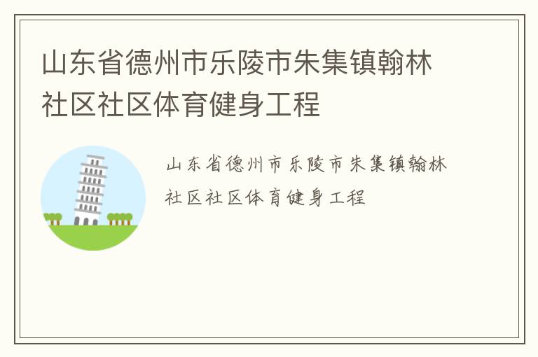 山東省德州市樂(lè)陵市朱集鎮(zhèn)翰林社區(qū)社區(qū)體育健身工程