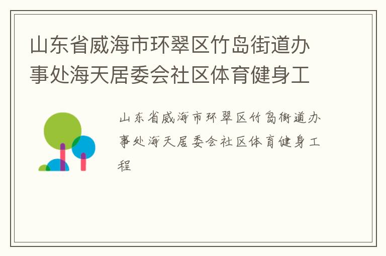 山東省威海市環(huán)翠區(qū)竹島街道辦事處海天居委會(huì)社區(qū)體育健身工程