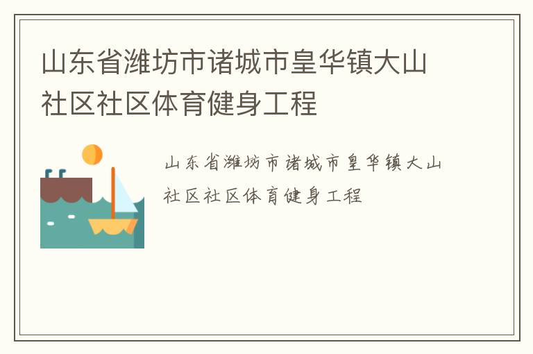 山東省濰坊市諸城市皇華鎮(zhèn)大山社區(qū)社區(qū)體育健身工程