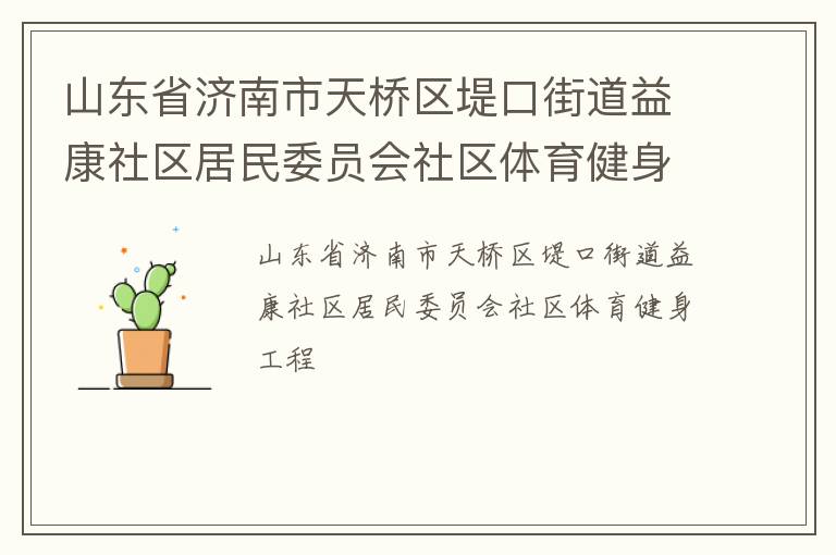 山東省濟(jì)南市天橋區(qū)堤口街道益康社區(qū)居民委員會社區(qū)體育健身工程