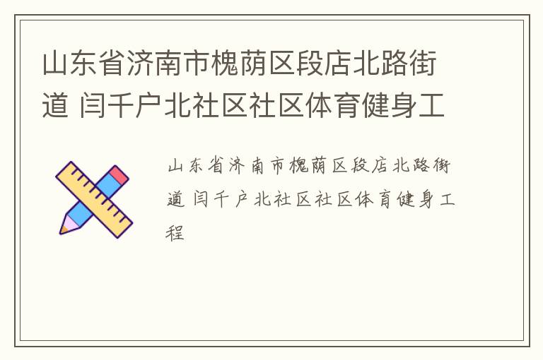 山東省濟(jì)南市槐蔭區(qū)段店北路街道 閆千戶北社區(qū)社區(qū)體育健身工程