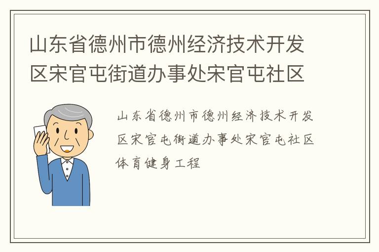 山東省德州市德州經(jīng)濟技術(shù)開發(fā)區(qū)宋官屯街道辦事處宋官屯社區(qū)體育健身工程