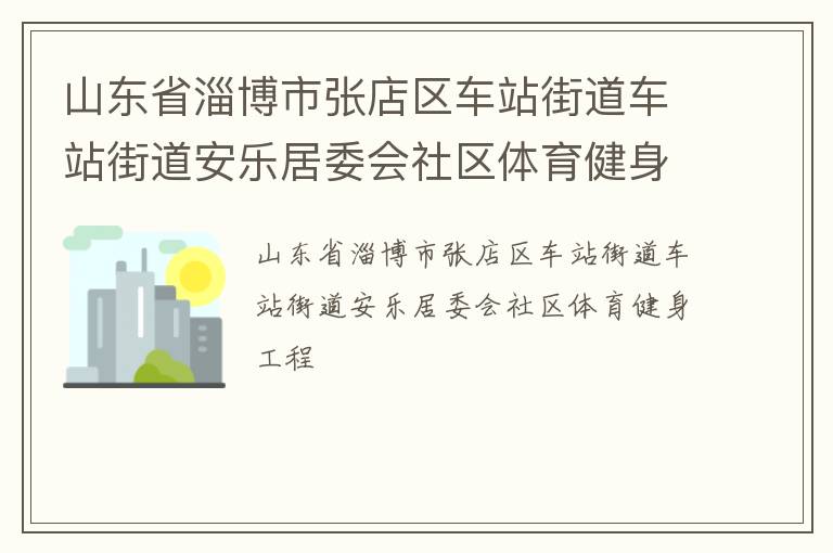 山東省淄博市張店區(qū)車站街道車站街道安樂(lè)居委會(huì)社區(qū)體育健身工程
