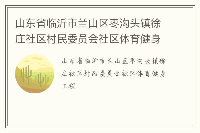 山東省臨沂市蘭山區(qū)棗溝頭鎮(zhèn)徐莊社區(qū)村民委員會社區(qū)體育健身工程