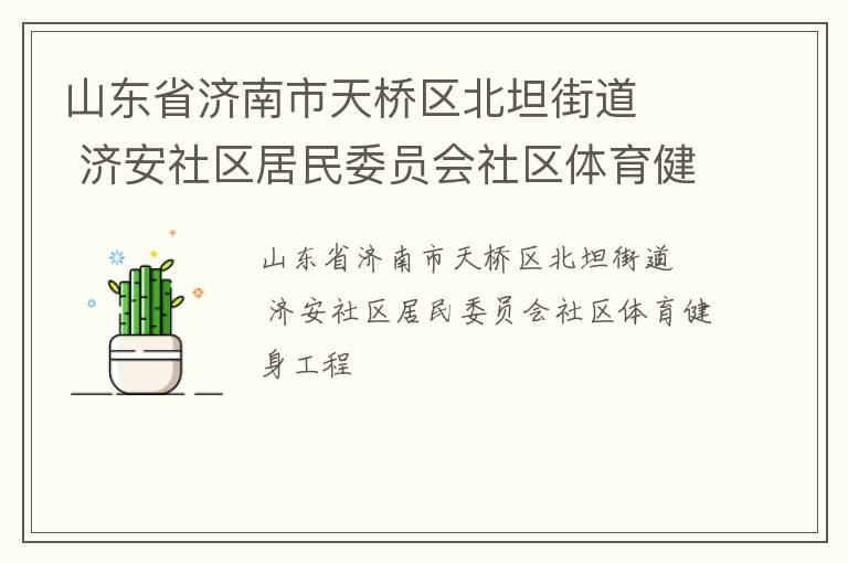 山東省濟(jì)南市天橋區(qū)北坦街道   濟(jì)安社區(qū)居民委員會社區(qū)體育健身工程