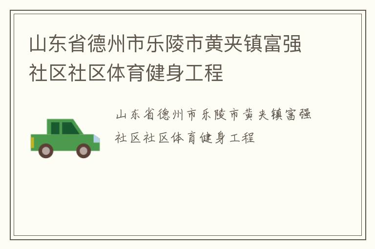 山東省德州市樂陵市黃夾鎮(zhèn)富強(qiáng)社區(qū)社區(qū)體育健身工程