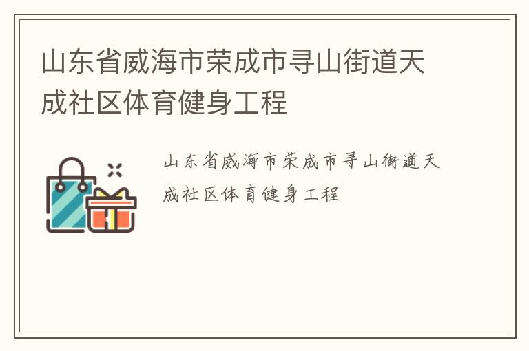 山東省威海市榮成市尋山街道天成社區(qū)體育健身工程