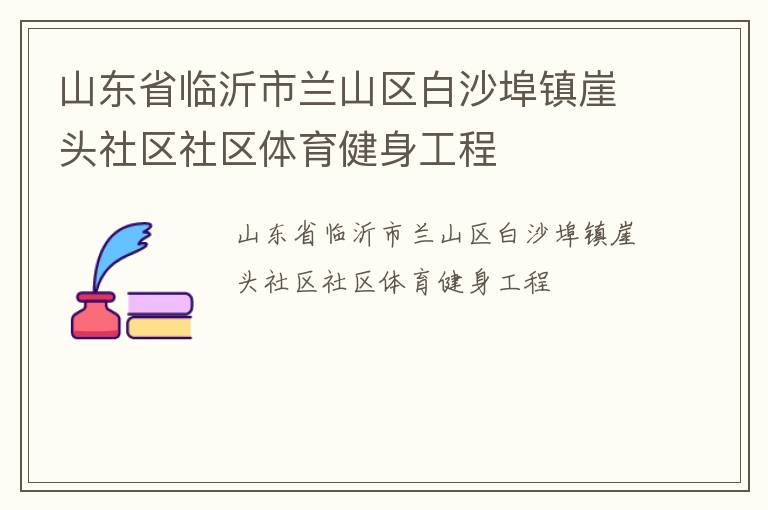 山東省臨沂市蘭山區(qū)白沙埠鎮(zhèn)崖頭社區(qū)社區(qū)體育健身工程