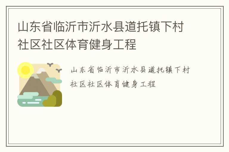山東省臨沂市沂水縣道托鎮(zhèn)下村社區(qū)社區(qū)體育健身工程