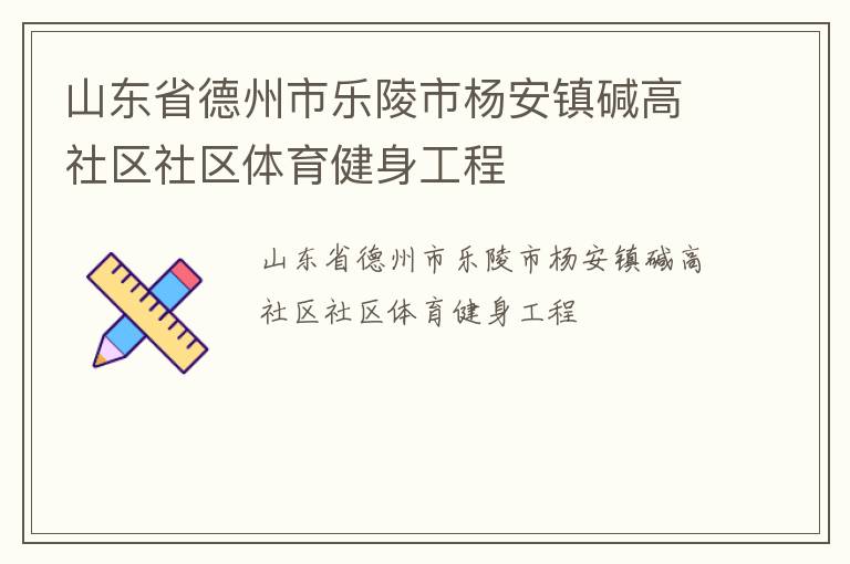 山東省德州市樂陵市楊安鎮(zhèn)堿高社區(qū)社區(qū)體育健身工程