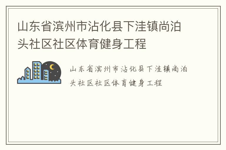 山東省濱州市沾化縣下洼鎮(zhèn)尚泊頭社區(qū)社區(qū)體育健身工程