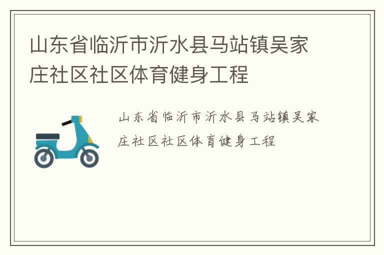山東省臨沂市沂水縣馬站鎮(zhèn)吳家莊社區(qū)社區(qū)體育健身工程