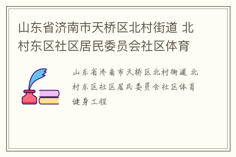 山東省濟南市天橋區(qū)北村街道 北村東區(qū)社區(qū)居民委員會社區(qū)體育健身工程