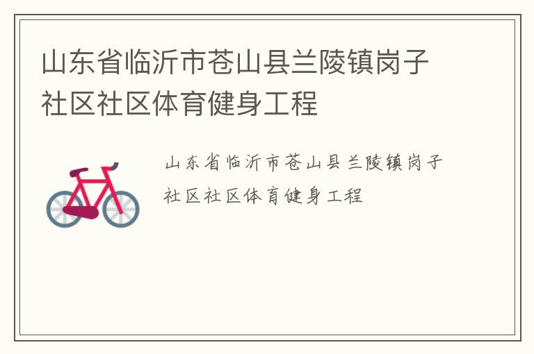 山東省臨沂市蒼山縣蘭陵鎮(zhèn)崗子社區(qū)社區(qū)體育健身工程