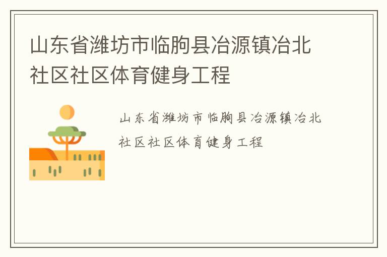 山東省濰坊市臨朐縣冶源鎮(zhèn)冶北社區(qū)社區(qū)體育健身工程