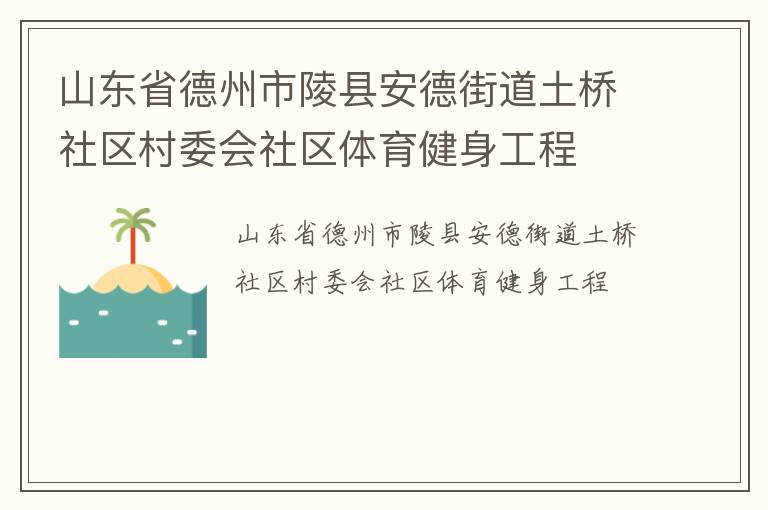 山東省德州市陵縣安德街道土橋社區(qū)村委會(huì)社區(qū)體育健身工程