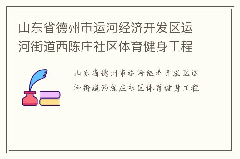 山東省德州市運(yùn)河經(jīng)濟(jì)開發(fā)區(qū)運(yùn)河街道西陳莊社區(qū)體育健身工程