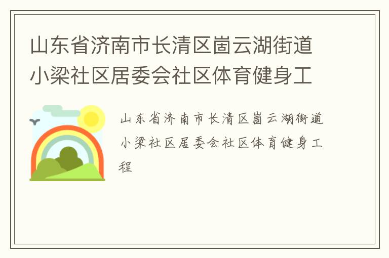 山東省濟(jì)南市長清區(qū)崮云湖街道小梁社區(qū)居委會社區(qū)體育健身工程
