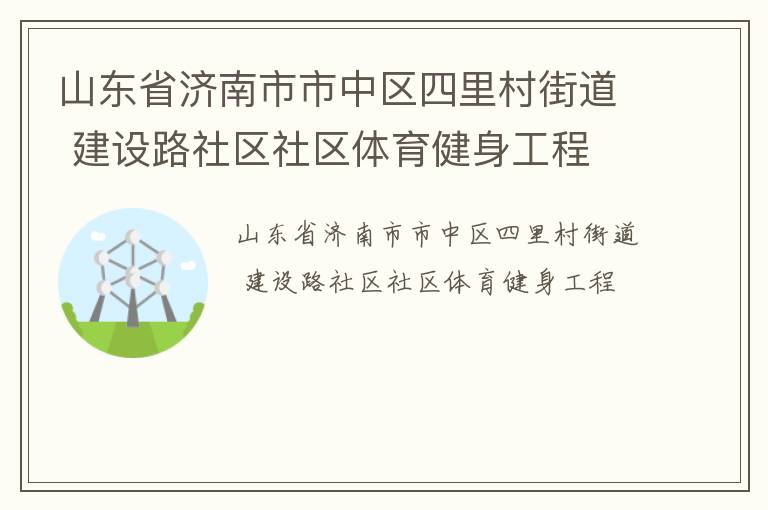山東省濟南市市中區(qū)四里村街道 建設(shè)路社區(qū)社區(qū)體育健身工程