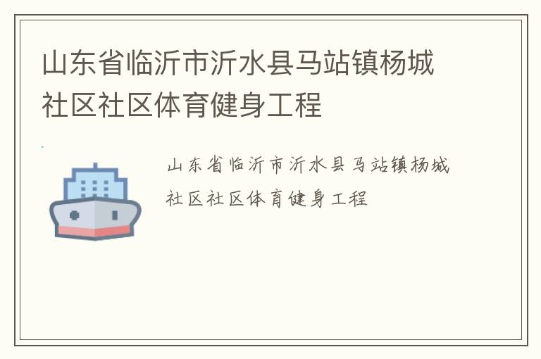 山東省臨沂市沂水縣馬站鎮(zhèn)楊城社區(qū)社區(qū)體育健身工程