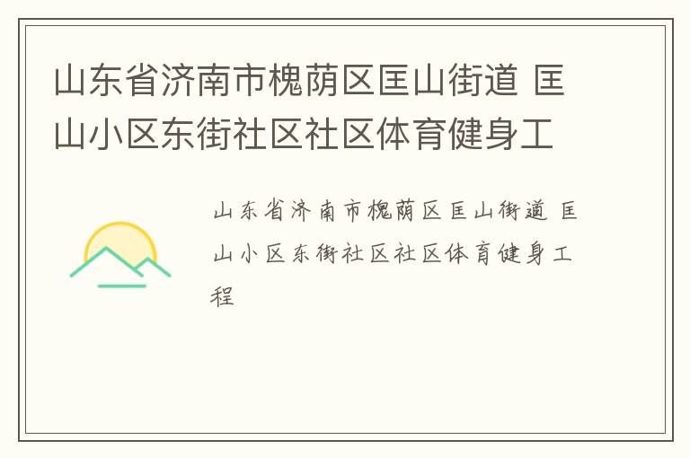 山東省濟南市槐蔭區(qū)匡山街道 匡山小區(qū)東街社區(qū)社區(qū)體育健身工程