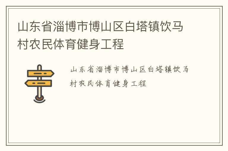 山東省淄博市博山區(qū)白塔鎮(zhèn)飲馬村農(nóng)民體育健身工程
