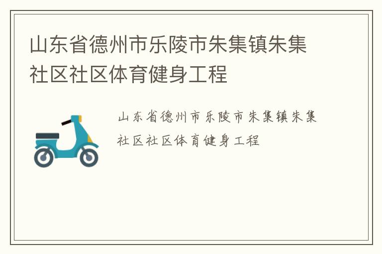 山東省德州市樂陵市朱集鎮(zhèn)朱集社區(qū)社區(qū)體育健身工程