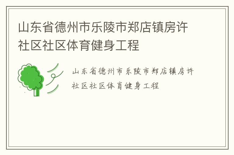 山東省德州市樂(lè)陵市鄭店鎮(zhèn)房許社區(qū)社區(qū)體育健身工程