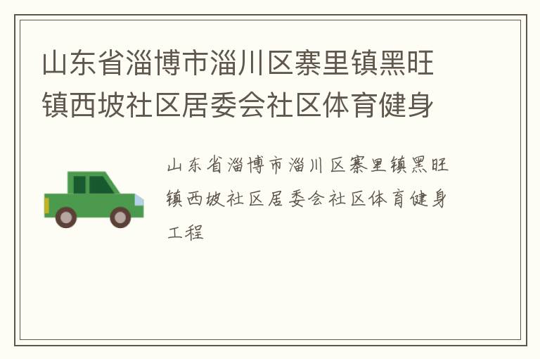 山東省淄博市淄川區(qū)寨里鎮(zhèn)黑旺鎮(zhèn)西坡社區(qū)居委會(huì)社區(qū)體育健身工程
