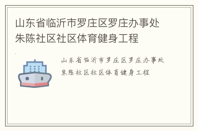 山東省臨沂市羅莊區(qū)羅莊辦事處朱陳社區(qū)社區(qū)體育健身工程