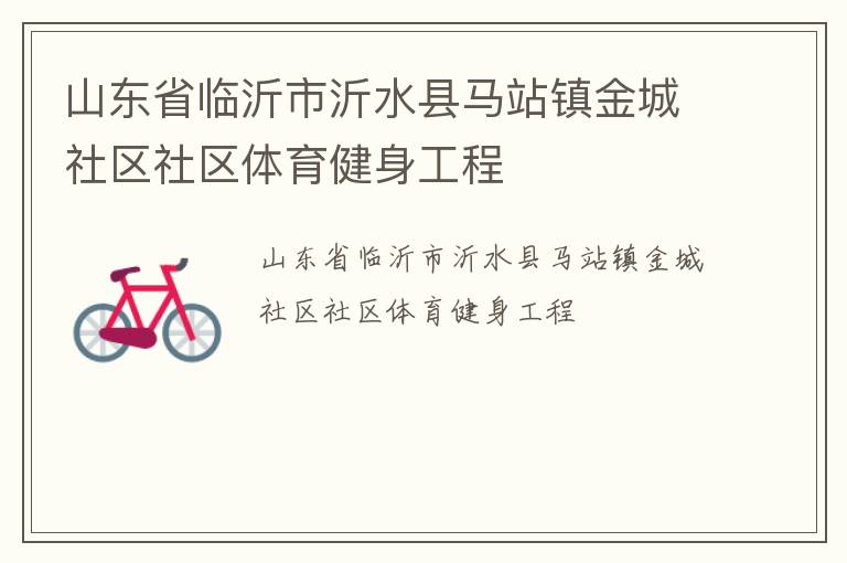 山東省臨沂市沂水縣馬站鎮(zhèn)金城社區(qū)社區(qū)體育健身工程