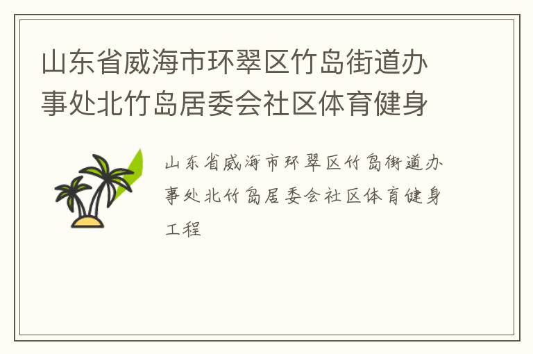 山東省威海市環(huán)翠區(qū)竹島街道辦事處北竹島居委會(huì)社區(qū)體育健身工程
