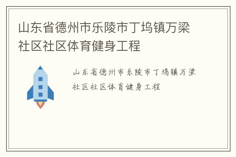 山東省德州市樂陵市丁塢鎮(zhèn)萬梁社區(qū)社區(qū)體育健身工程